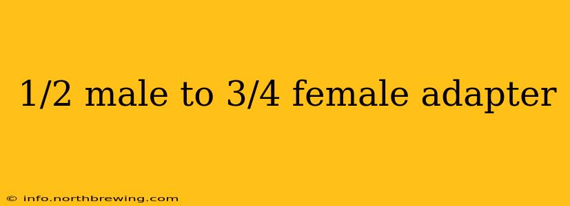 1/2 male to 3/4 female adapter