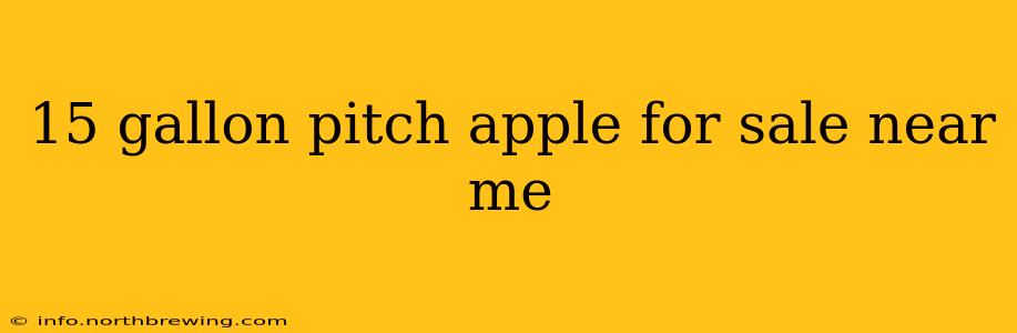 15 gallon pitch apple for sale near me