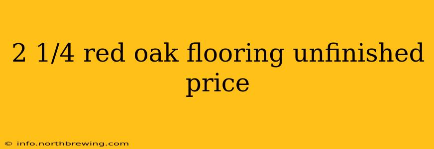 2 1/4 red oak flooring unfinished price