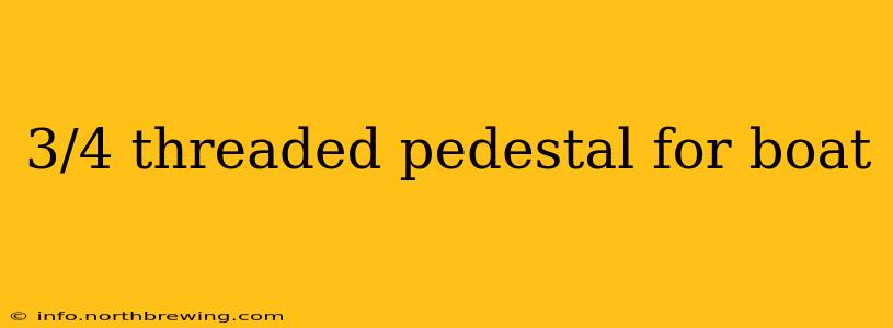 3/4 threaded pedestal for boat