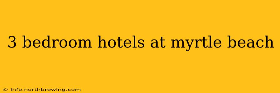 3 bedroom hotels at myrtle beach