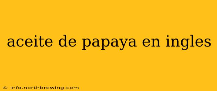 aceite de papaya en ingles