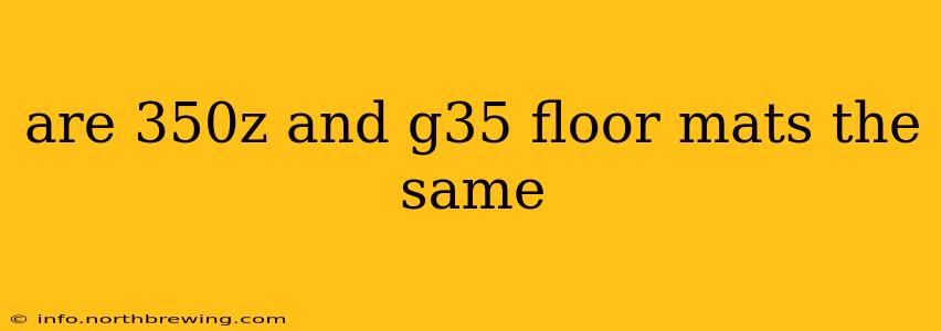 are 350z and g35 floor mats the same