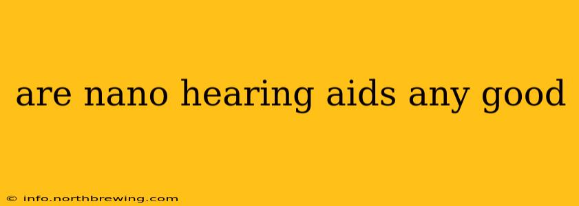 are nano hearing aids any good