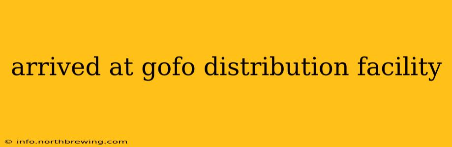 arrived at gofo distribution facility