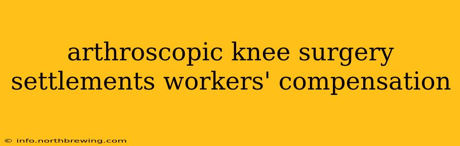 arthroscopic knee surgery settlements workers' compensation