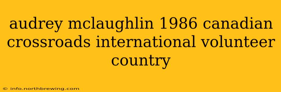 audrey mclaughlin 1986 canadian crossroads international volunteer country