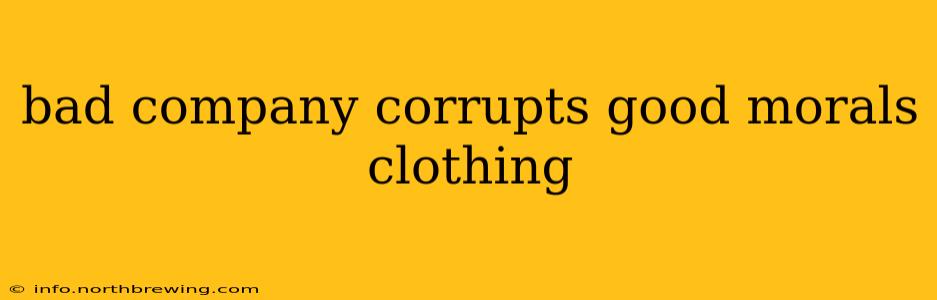 bad company corrupts good morals clothing