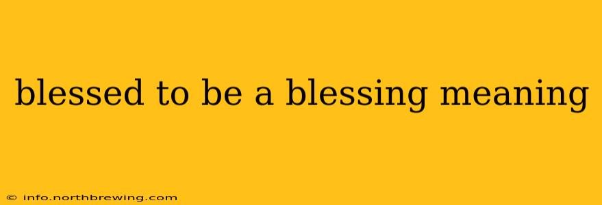 blessed to be a blessing meaning