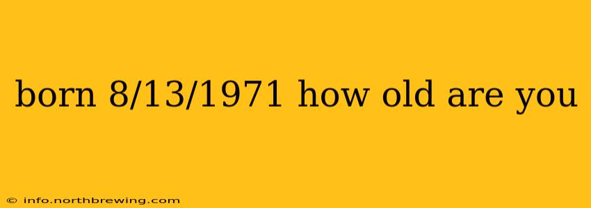 born 8/13/1971 how old are you