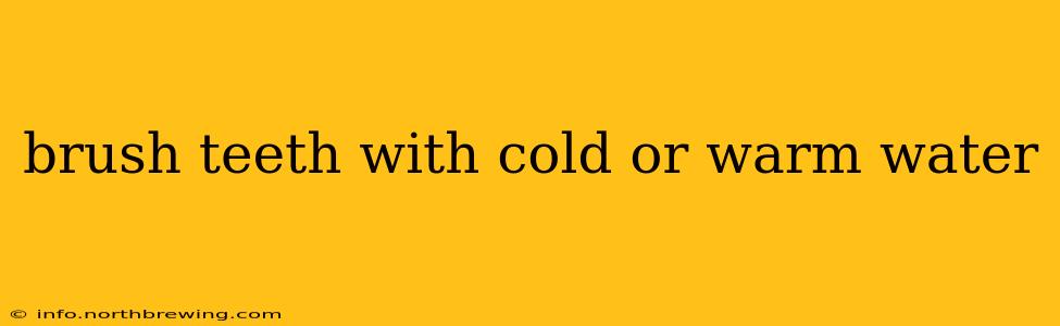 brush teeth with cold or warm water