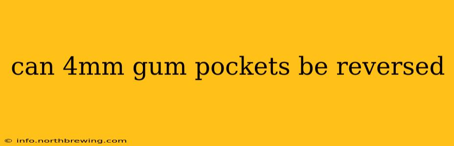 can 4mm gum pockets be reversed