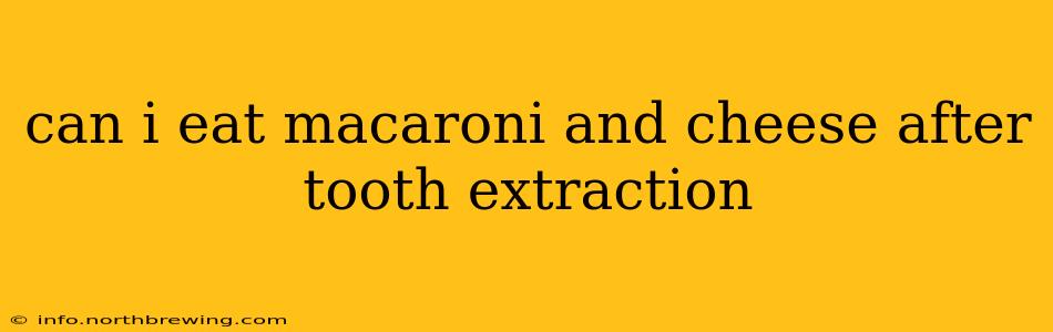 can i eat macaroni and cheese after tooth extraction