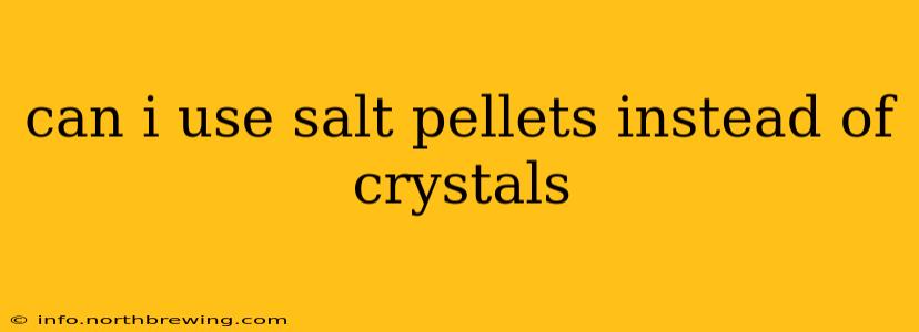 can i use salt pellets instead of crystals