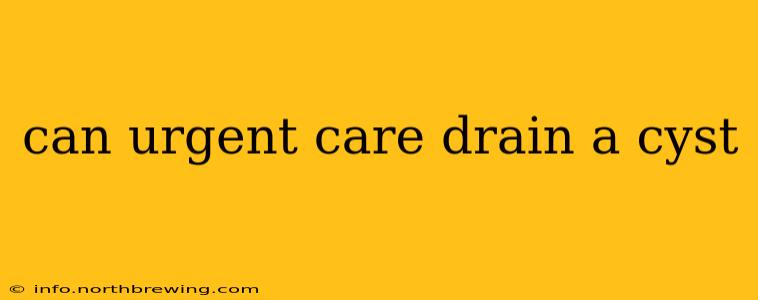can urgent care drain a cyst