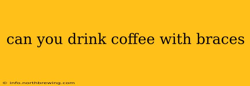 can you drink coffee with braces