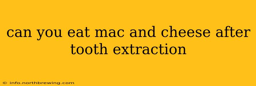 can you eat mac and cheese after tooth extraction