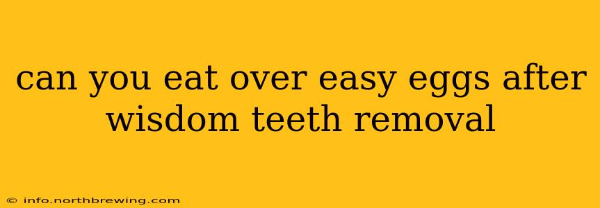 can you eat over easy eggs after wisdom teeth removal