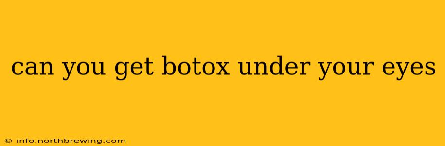 can you get botox under your eyes