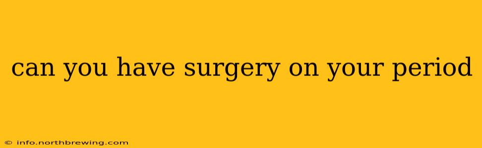 can you have surgery on your period