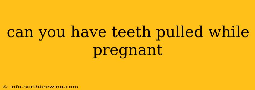 can you have teeth pulled while pregnant