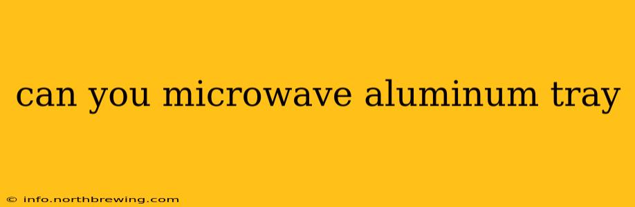 can you microwave aluminum tray