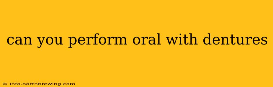 can you perform oral with dentures