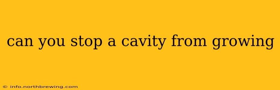 can you stop a cavity from growing