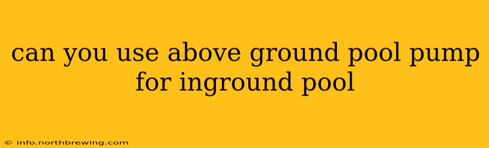 can you use above ground pool pump for inground pool