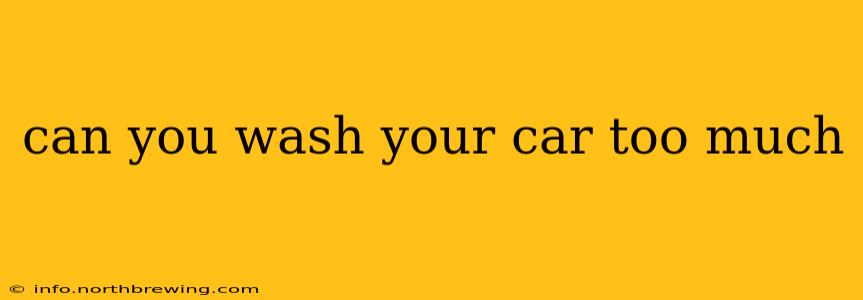 can you wash your car too much