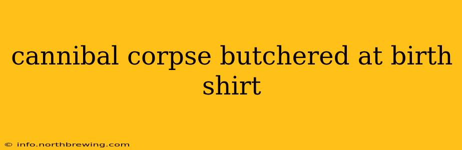 cannibal corpse butchered at birth shirt