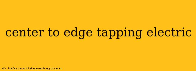 center to edge tapping electric