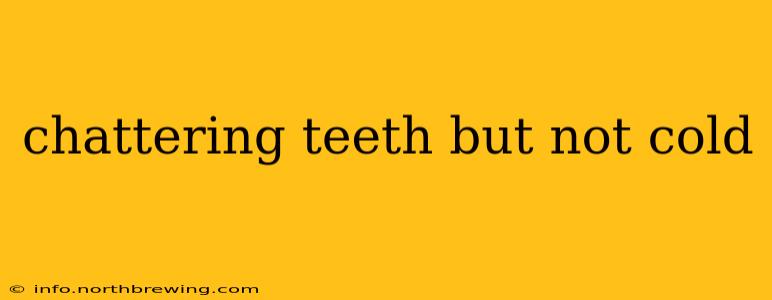 chattering teeth but not cold