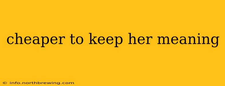 cheaper to keep her meaning