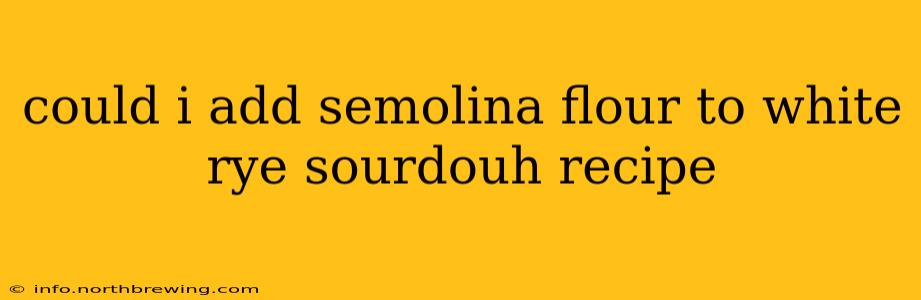 could i add semolina flour to white rye sourdouh recipe
