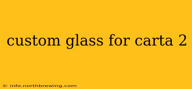 custom glass for carta 2
