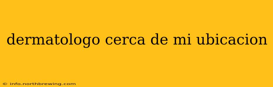 dermatologo cerca de mi ubicacion
