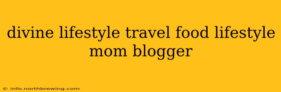 divine lifestyle travel food lifestyle mom blogger