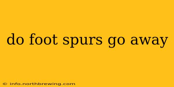 do foot spurs go away