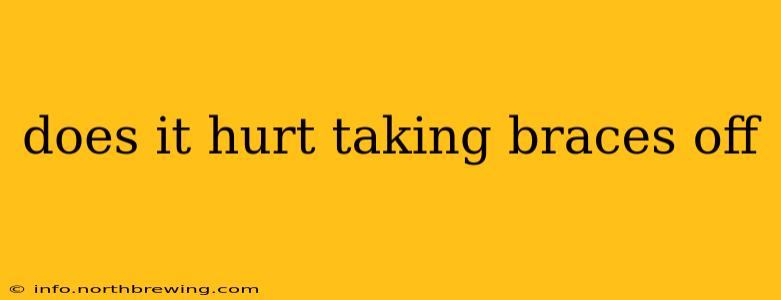 does it hurt taking braces off