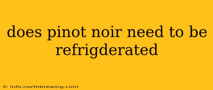 does pinot noir need to be refrigderated