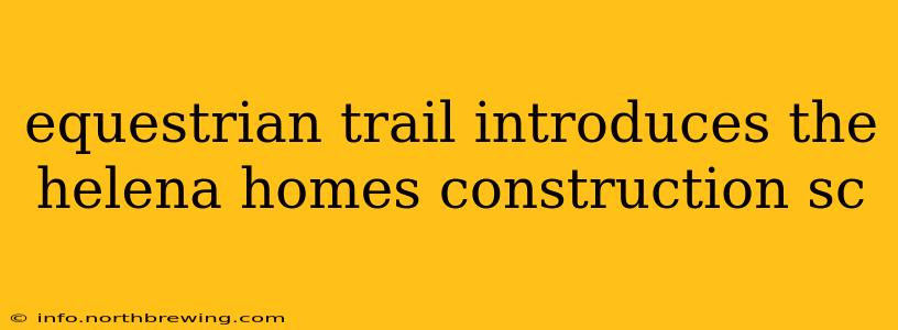 equestrian trail introduces the helena homes construction sc