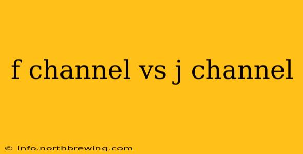 f channel vs j channel