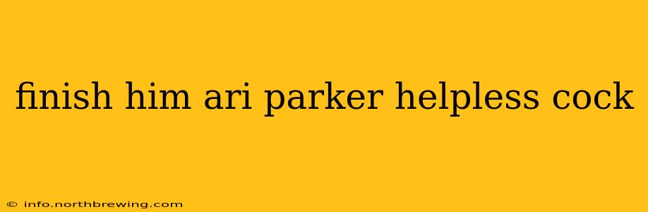 finish him ari parker helpless cock