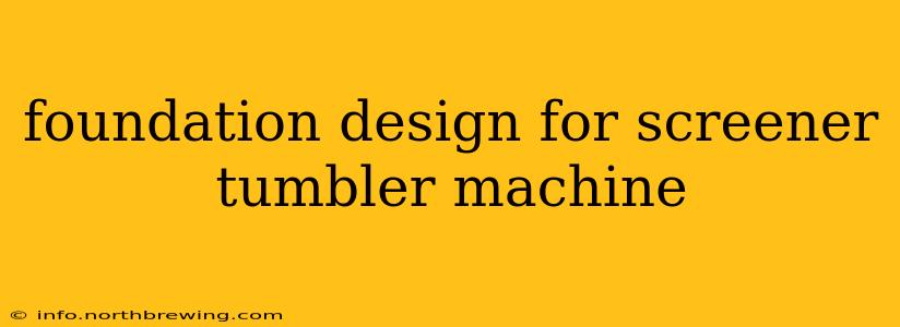 foundation design for screener tumbler machine