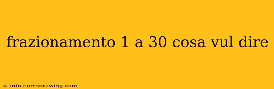 frazionamento 1 a 30 cosa vul dire