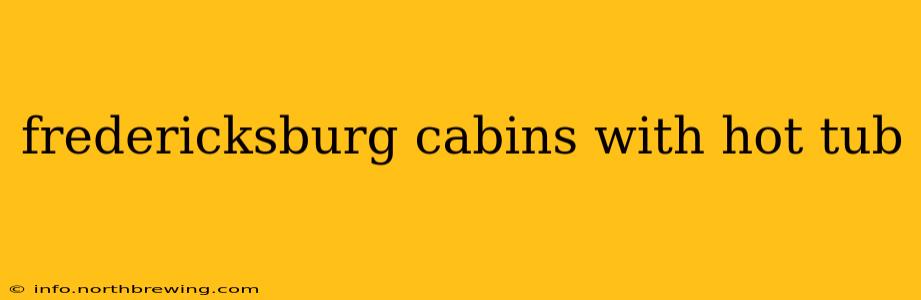 fredericksburg cabins with hot tub