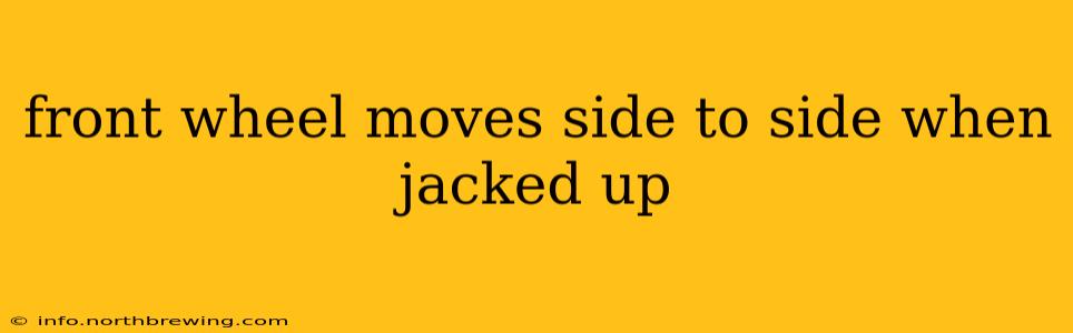 front wheel moves side to side when jacked up