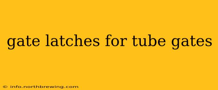 gate latches for tube gates