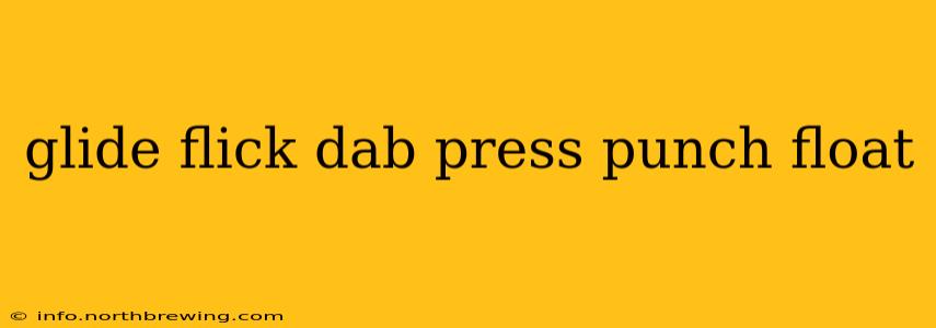 glide flick dab press punch float